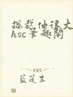 总裁他很大年上hsc笔趣阁