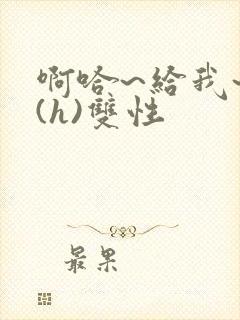 啊哈~给我~啊(h)双性