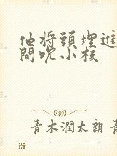 他将头埋进双腿间吮小核