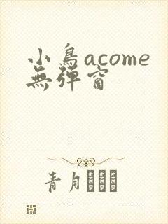小鸟acome无弹窗