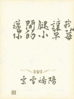 迈开腿让我尝尝你的小草莓