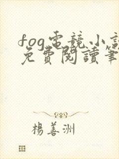 fog电竞小说免费阅读笔趣阁未删减版