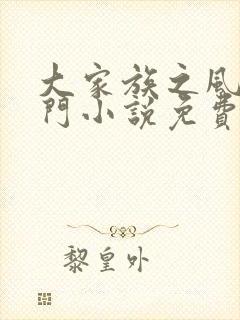 大家族之风流豪门小说免费阅读