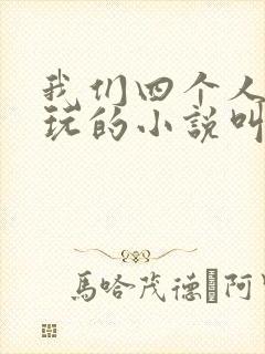 我们四个人换着玩的小说叫什么
