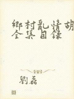 乡村乱情胡秀英全集目录