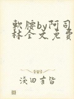 软腰by阿司匹林全文免费阅读