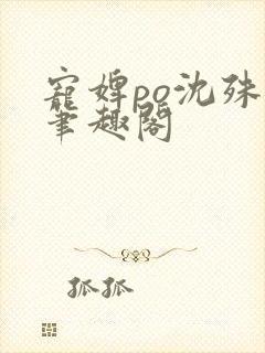 宠婢po沈殊辞笔趣阁