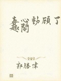 春心动顾了之笔趣阁