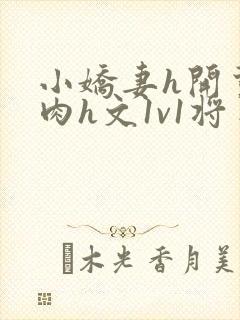 小娇妻h开荤粗肉h文1v1将军