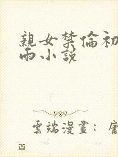 亲女禁伦初尝云雨小说封面