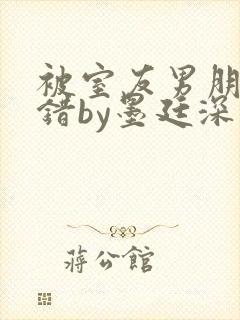 被室友男朋友认错by墨廷深 小说