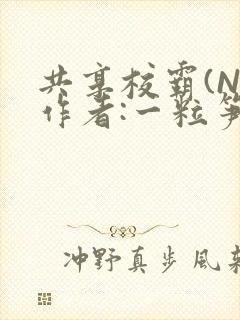 共享校霸(N)作者:一粒笋免费阅读