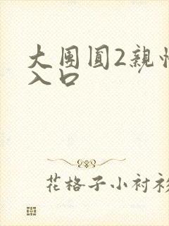 大团圆2亲情会入口