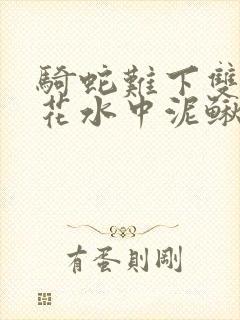 骑蛇难下双金银花水中泥鳅双男主