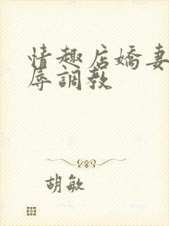 情趣店娇妻被屈辱调教