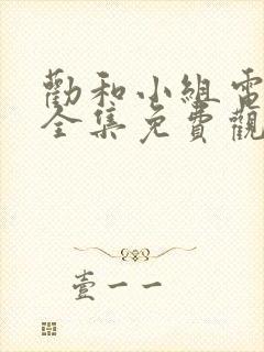 劝和小组电视剧全集免费观看