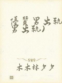 优质男出轨h(男出轨)