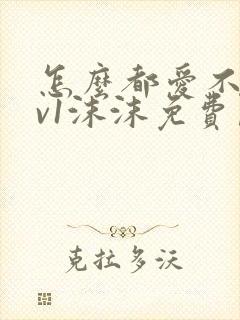 怎么都爱不够1v1沫沫免费阅读