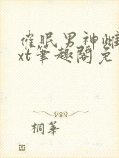 催眠男神雌堕txt笔趣阁免费