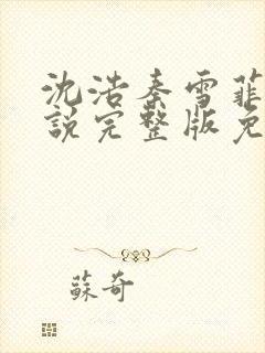 沈浩秦雪菲的小说完整版免费笔趣阁