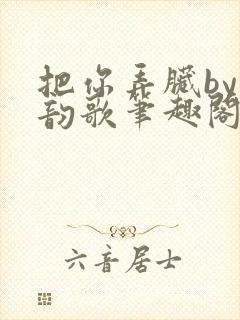 把你弄脏by冬韵歌笔趣阁