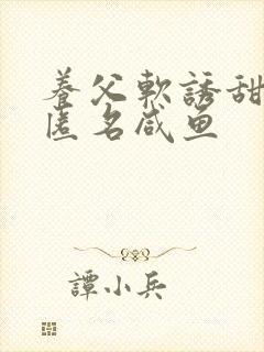 养父软诱甜BY匿名咸鱼