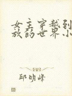 女主穿越到很开放的世界小说