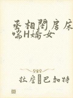 丞相闺房床榻粗喘H娇女