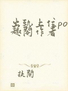 出轨上位po笔趣阁作者