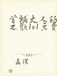 首辅大人的床榻之欢1v1免费