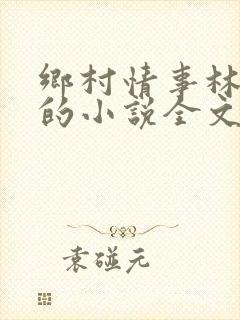 乡村情事林大牛的小说全文免费阅读无弹窗的