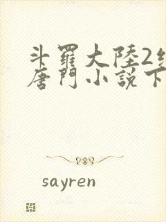 斗罗大陆2绝世唐门小说下载