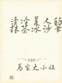 清冷美人的神奇抹茶冰沙笔趣阁封面