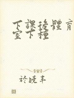 下课后体育器材室下种