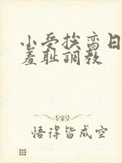 小受挨脔日常h羞耻调教