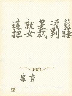 这就是灌篮球员把女裁判睡了