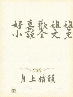 好喜欢姐姐南珠小说全文免费阅读无弹窗笔趣