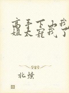 高手下山我家师姐太宠我了全文免费