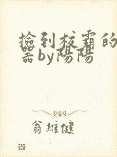 捡到校霸的遥控器by阳阳