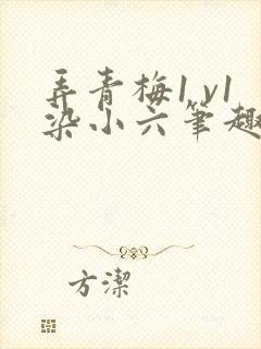 弄青梅1 v1染小六笔趣阁