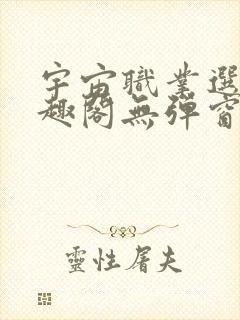 宇宙职业选手笔趣阁无弹窗无删减