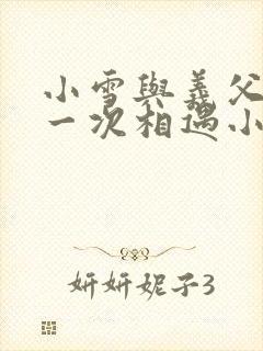 小雪与义父的第一次相遇小说