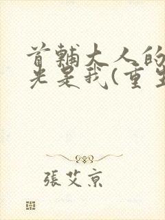 首辅大人的白月光是我(重生)