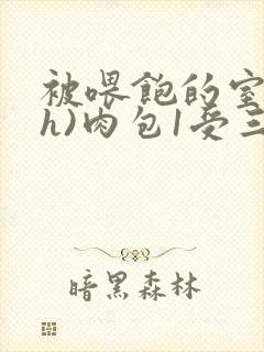 被喂饱的室友(h)肉包1受三攻