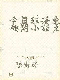 今日离港鱼宰笔趣阁小说免费阅读