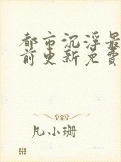 都市沉浮最快超前更新免费