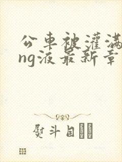 公车被灌满jing液最新章节