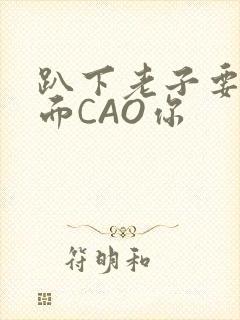 趴下老子要从后面CAO你