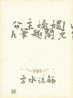 公主娇媚1ⅴ1h笔趣阁免费阅读