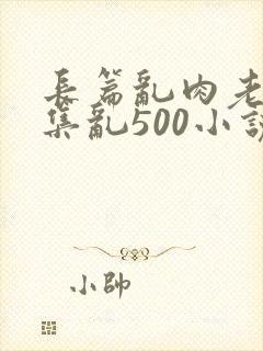 长篇乱肉老师合集乱500小说